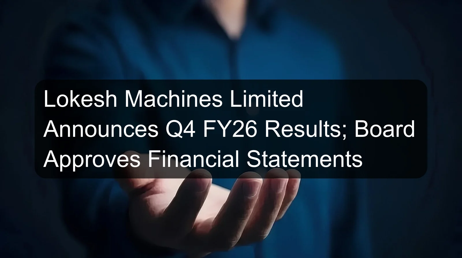 Lokesh Machines Limited Announces Q4 FY26 Results; Board Approves Financial Statements