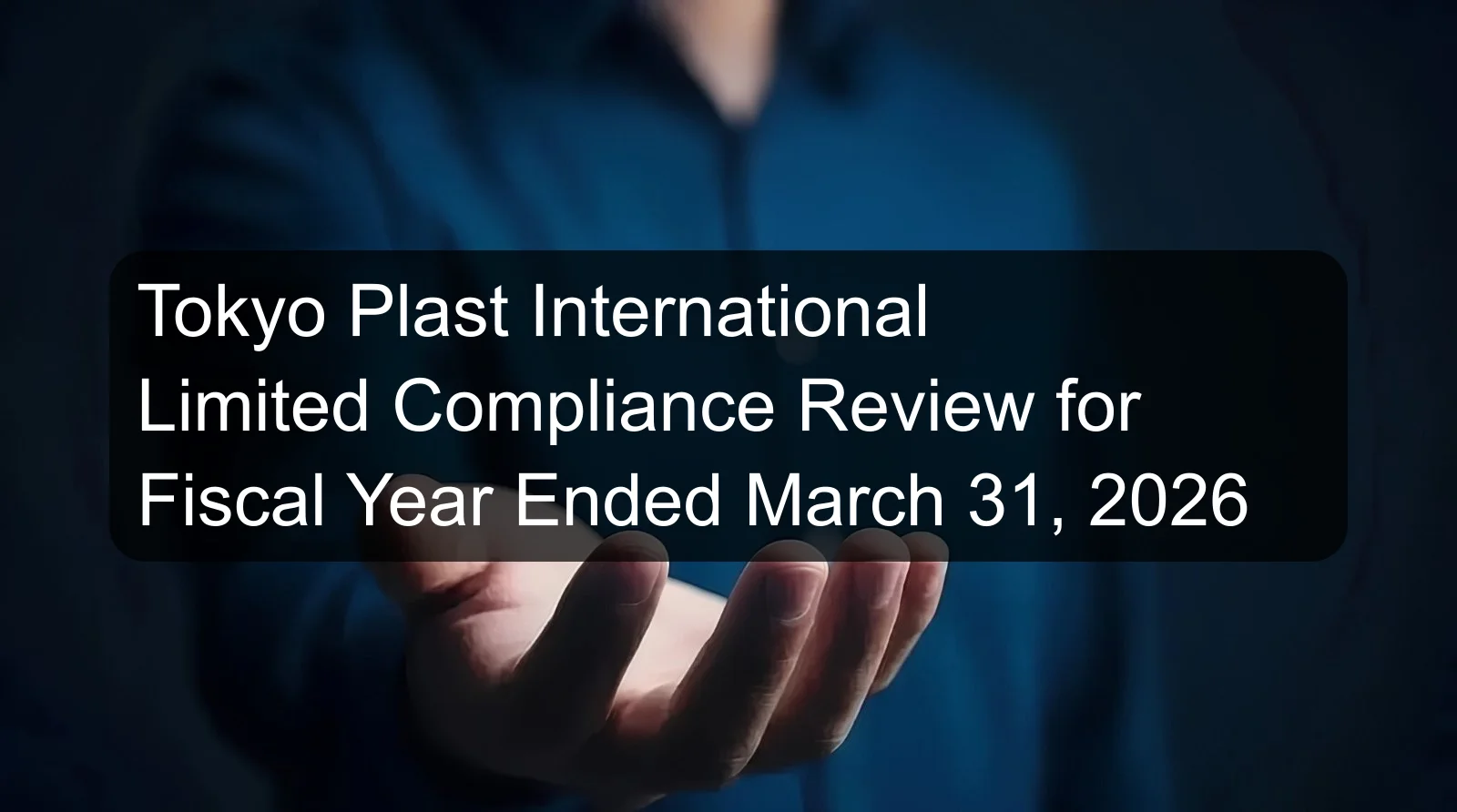 Tokyo Plast International Limited Compliance Review for Fiscal Year Ended March 31, 2026 Tokyo Plast International Limited Compliance Review for Fiscal Year Ended March 31, 2026