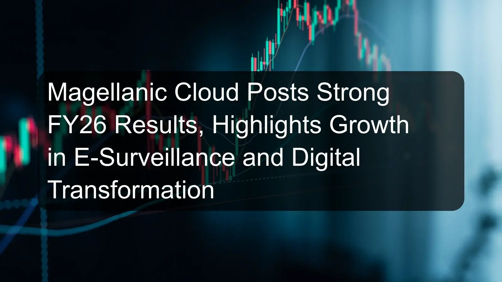 Magellanic Cloud Posts Strong FY26 Results, Highlights Growth in E-Surveillance and Digital Transformation