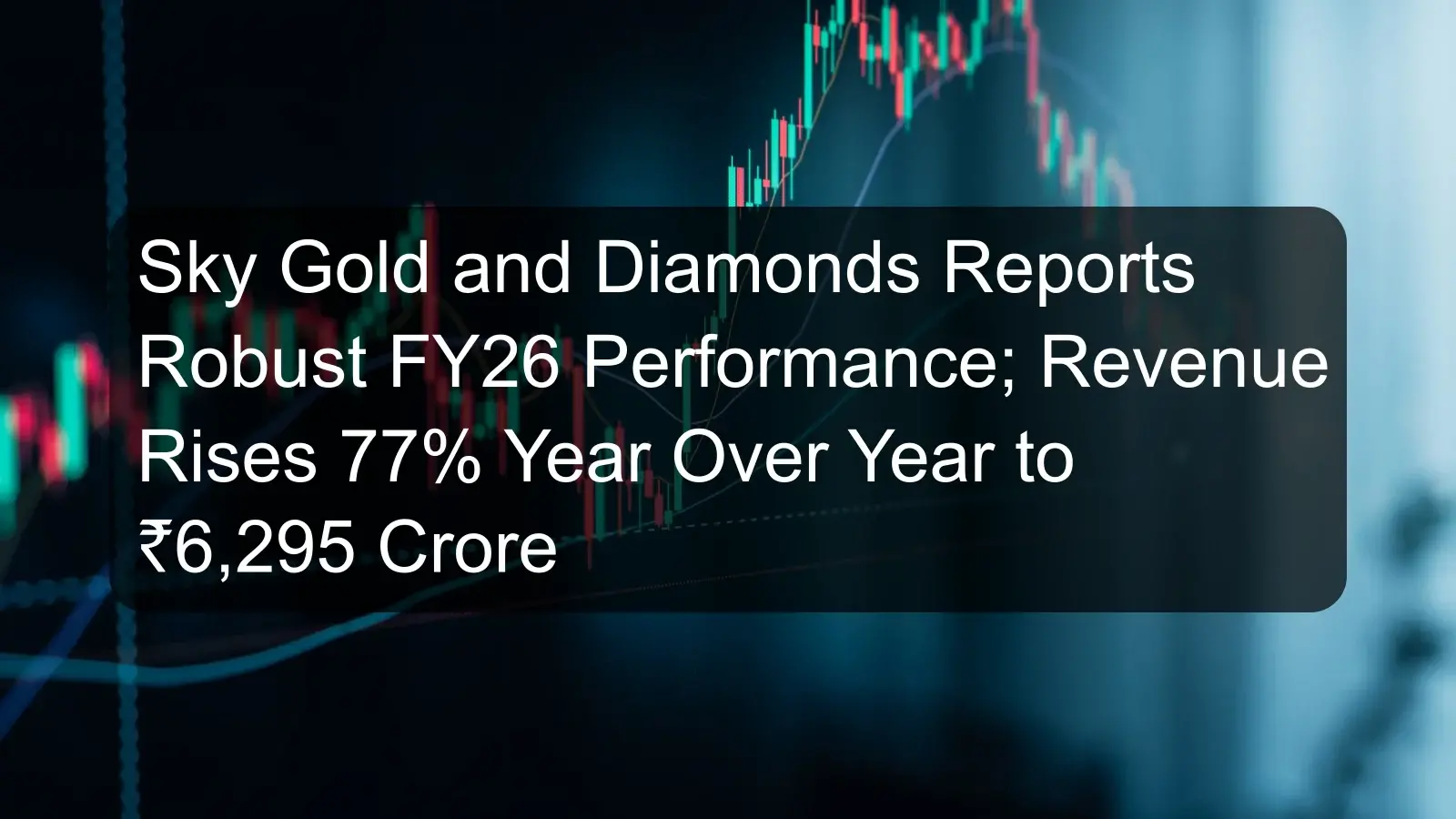 Sky Gold and Diamonds Reports Robust FY26 Performance; Revenue Rises 77% Year Over Year to ₹6,295 Crore Sky Gold and Diamonds Reports Robust FY26 Performance; Revenue Rises 77% Year Over Year to ₹6,295 Crore