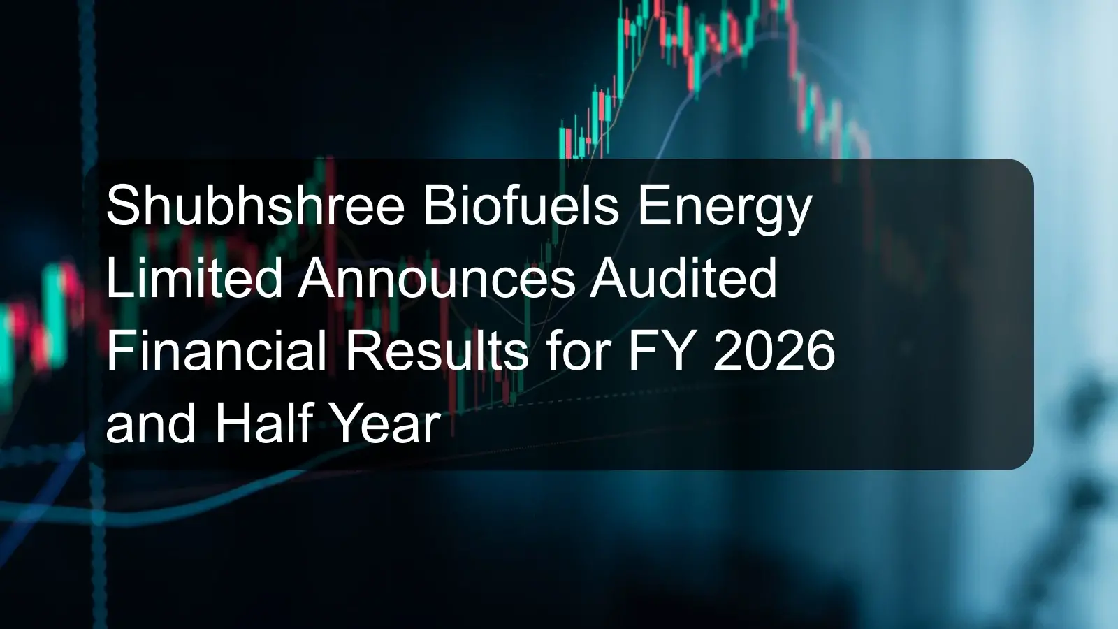 Shubhshree Biofuels Energy Limited Announces Audited Financial Results for FY 2026 and Half Year