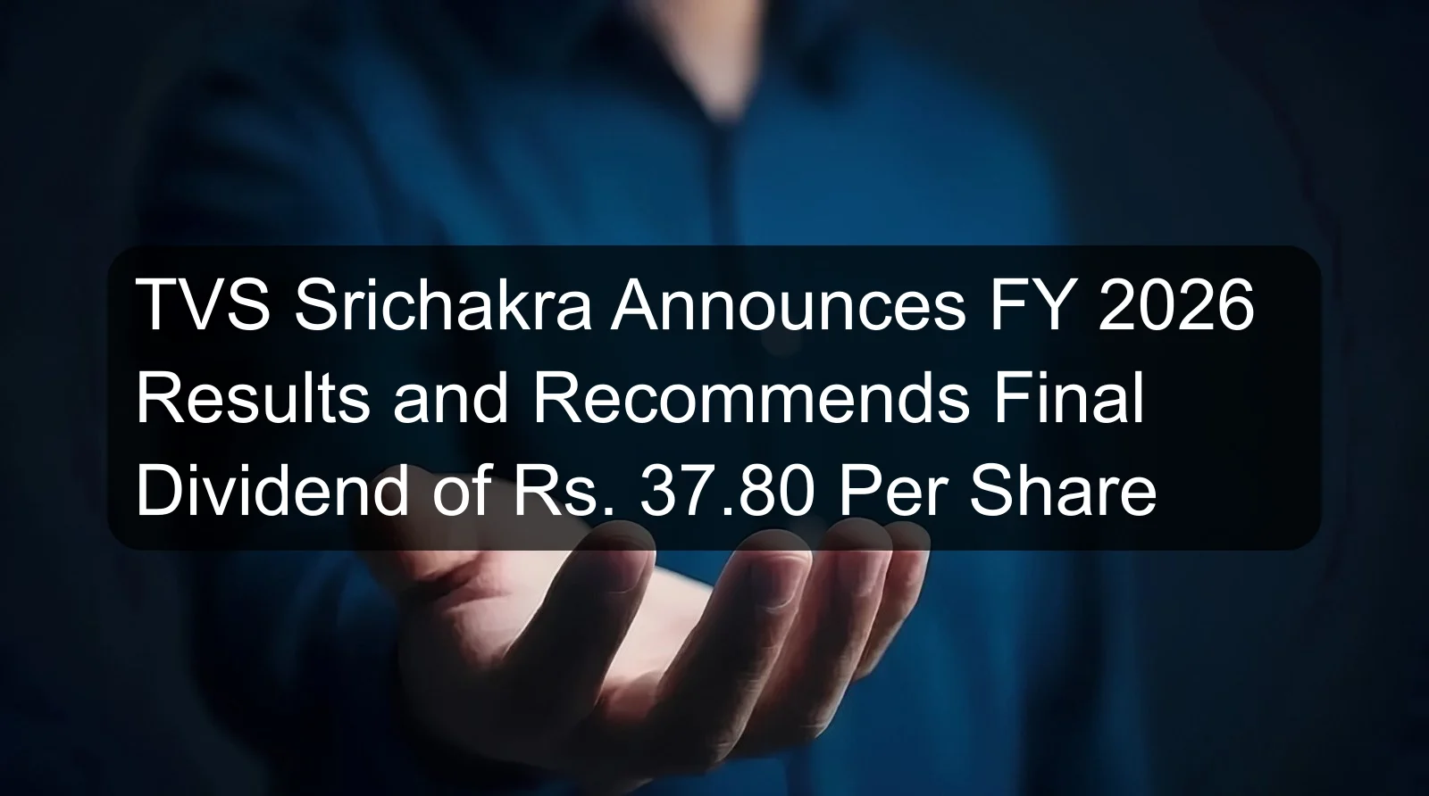 TVS Srichakra Announces FY 2026 Results and Recommends Final Dividend of Rs. 37.80 Per Share
