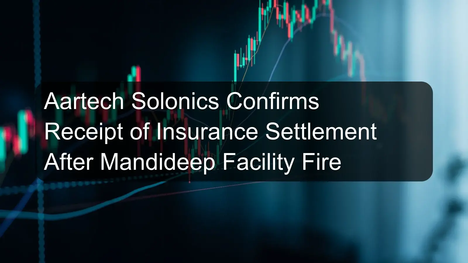 Aartech Solonics Confirms Receipt of Insurance Settlement After Mandideep Facility Fire Aartech Solonics Confirms Receipt of Insurance Settlement After Mandideep Facility Fire