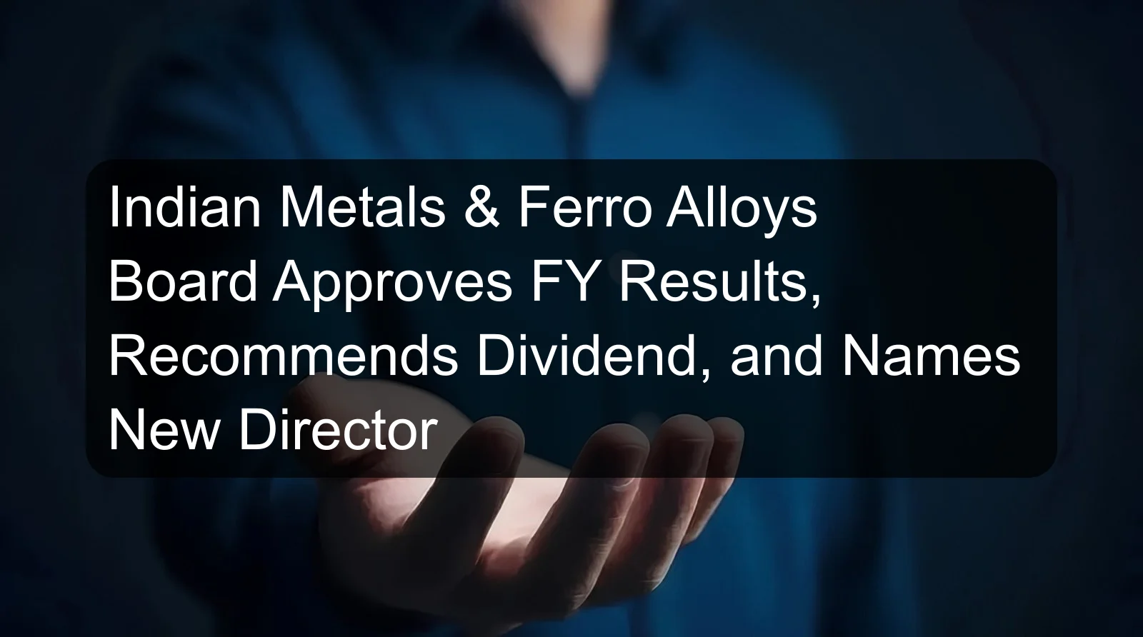 Indian Metals & Ferro Alloys Board Approves FY Results, Recommends Dividend, and Names New Director
