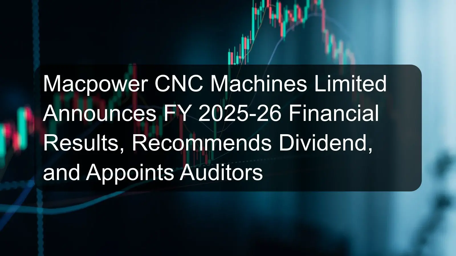 Macpower CNC Machines Limited Announces FY 2025-26 Financial Results, Recommends Dividend, and Appoints Auditors Macpower CNC Machines Limited Announces FY 2025-26 Financial Results, Recommends Dividend, and Appoints Auditors