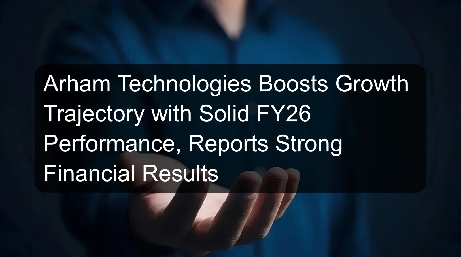 Arham Technologies Boosts Growth Trajectory with Solid FY26 Performance, Reports Strong Financial Results