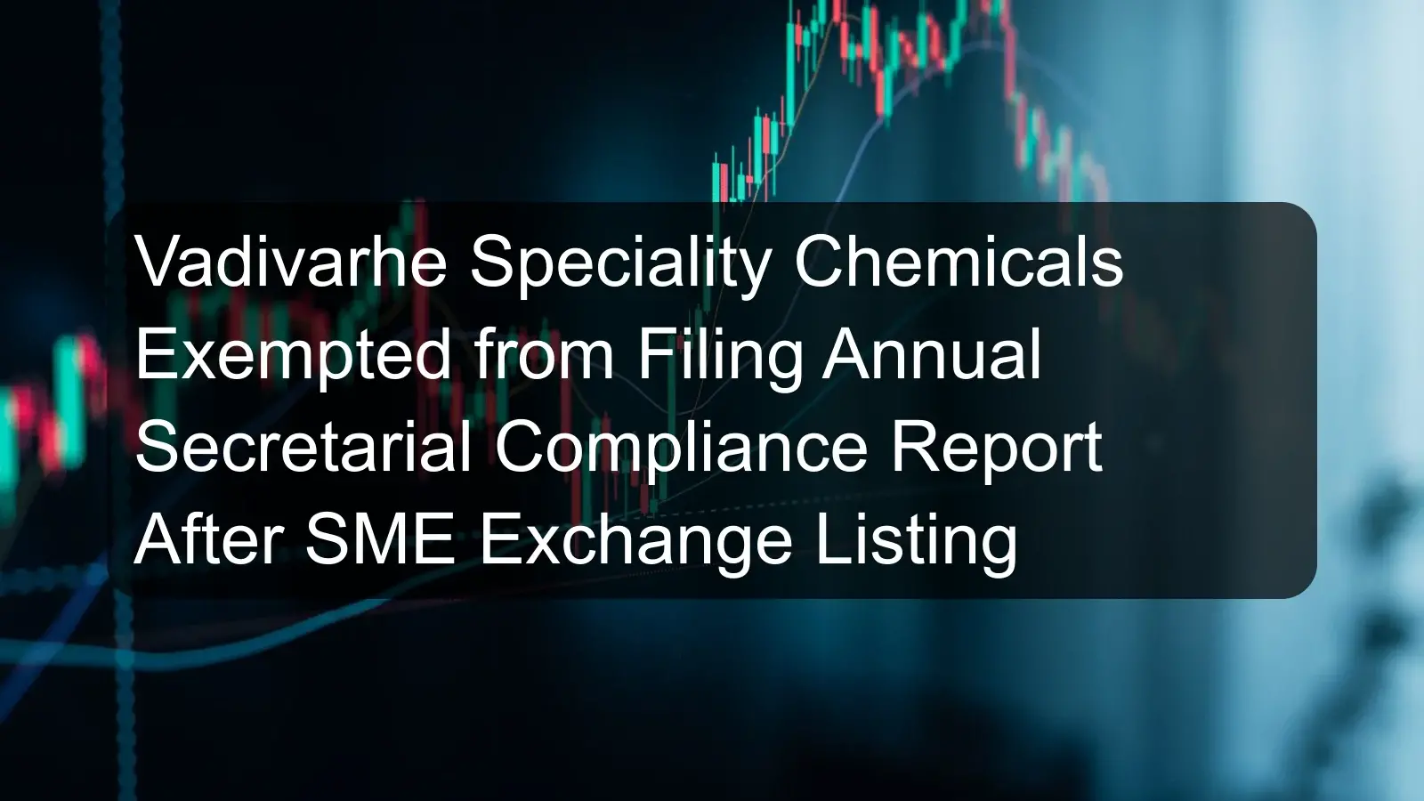 Vadivarhe Speciality Chemicals Exempted from Filing Annual Secretarial Compliance Report After SME Exchange Listing