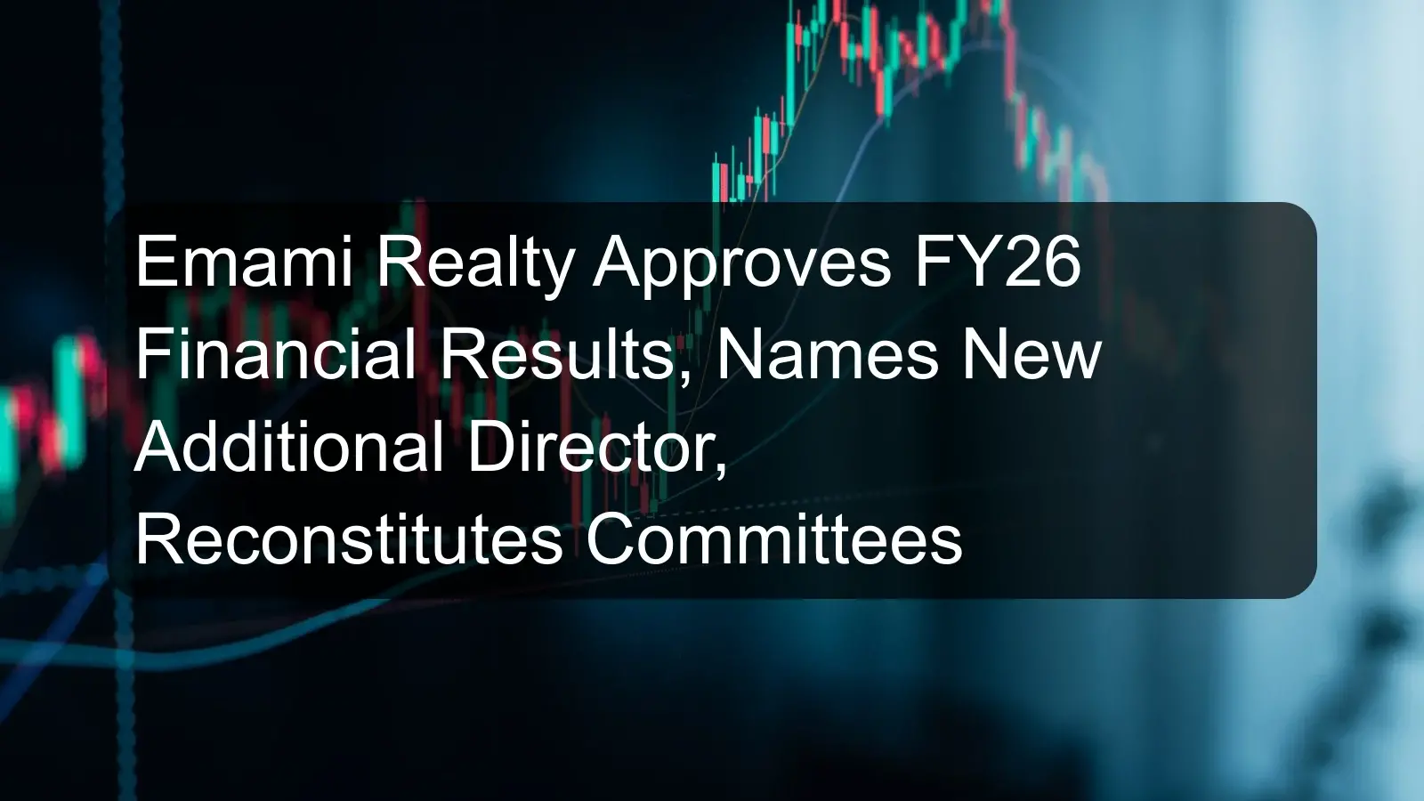Emami Realty Approves FY26 Financial Results, Names New Additional Director, Reconstitutes Committees