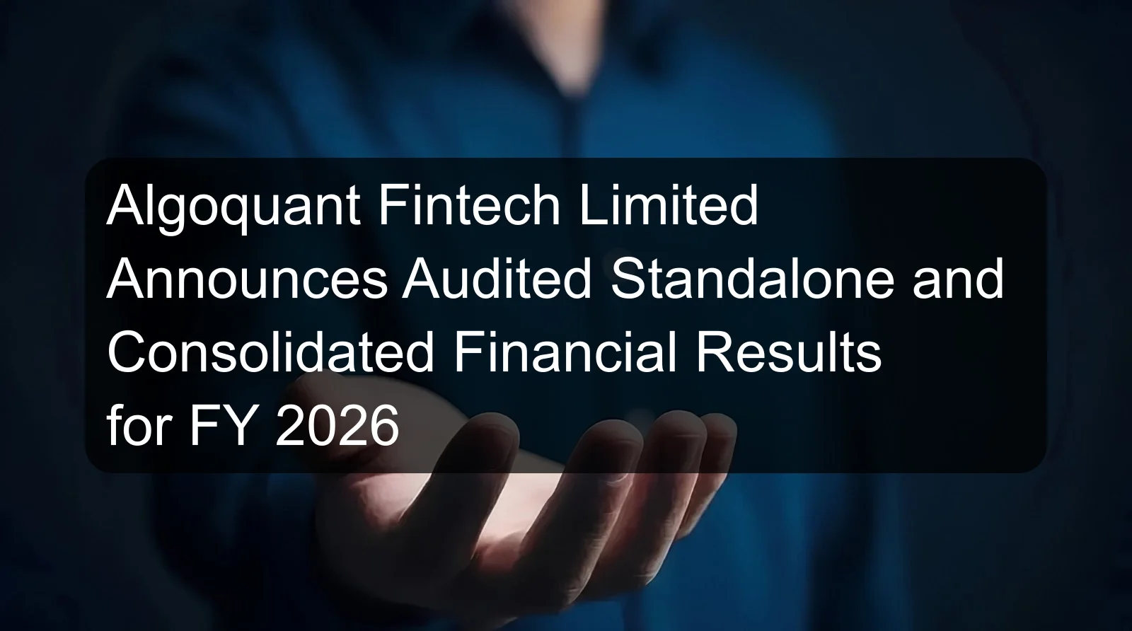 Algoquant Fintech Limited Announces Audited Standalone and Consolidated Financial Results for FY 2026