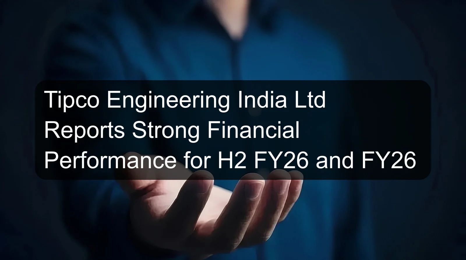 Tipco Engineering India Ltd Reports Strong Financial Performance for H2 FY26 and FY26 Tipco Engineering India Ltd Reports Strong Financial Performance for H2 FY26 and FY26