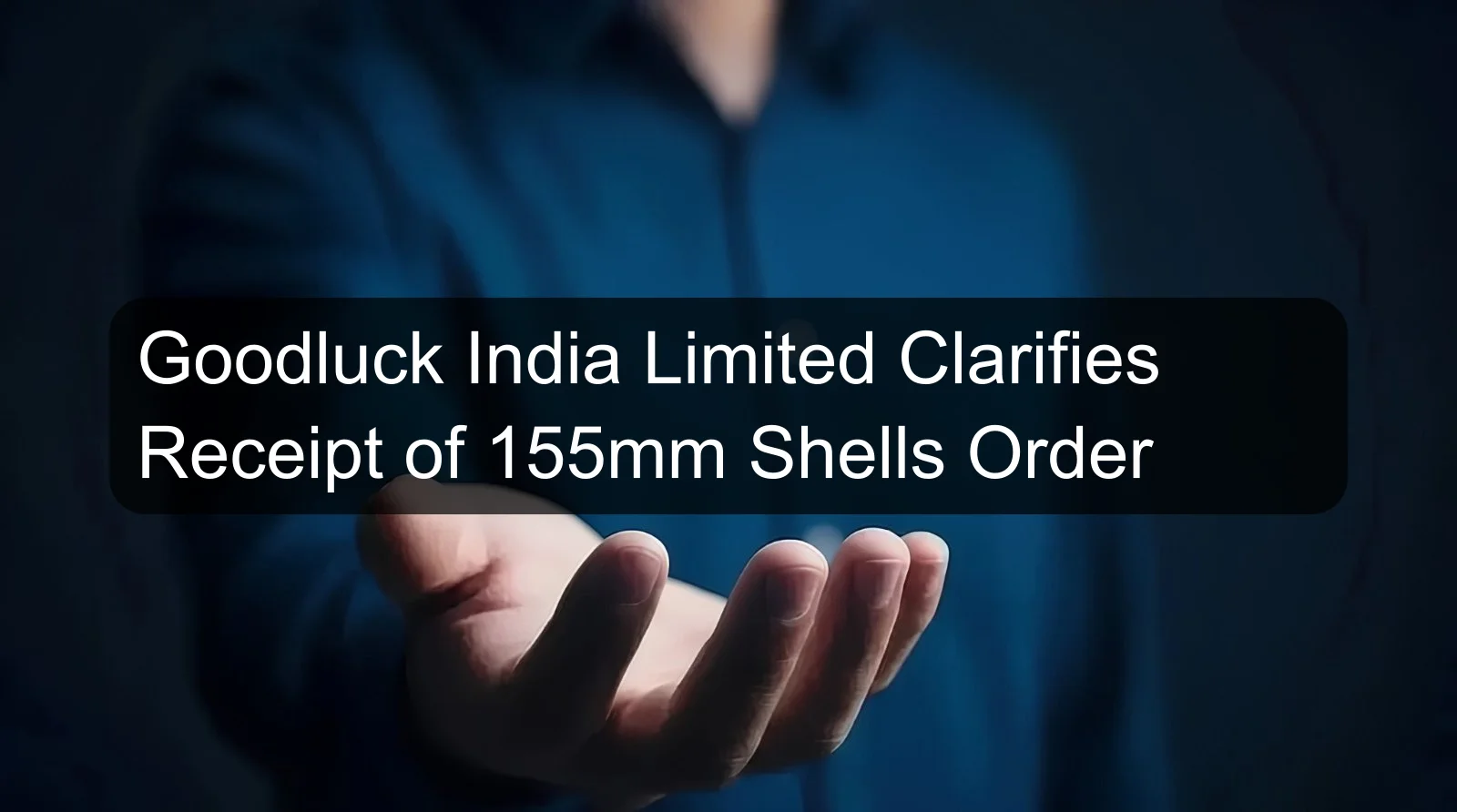 Goodluck India Limited Clarifies Receipt of 155mm Shells Order