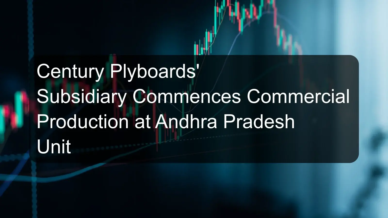 Century Plyboards' Subsidiary Commences Commercial Production at Andhra Pradesh Unit Century Plyboards' Subsidiary Commences Commercial Production at Andhra Pradesh Unit
