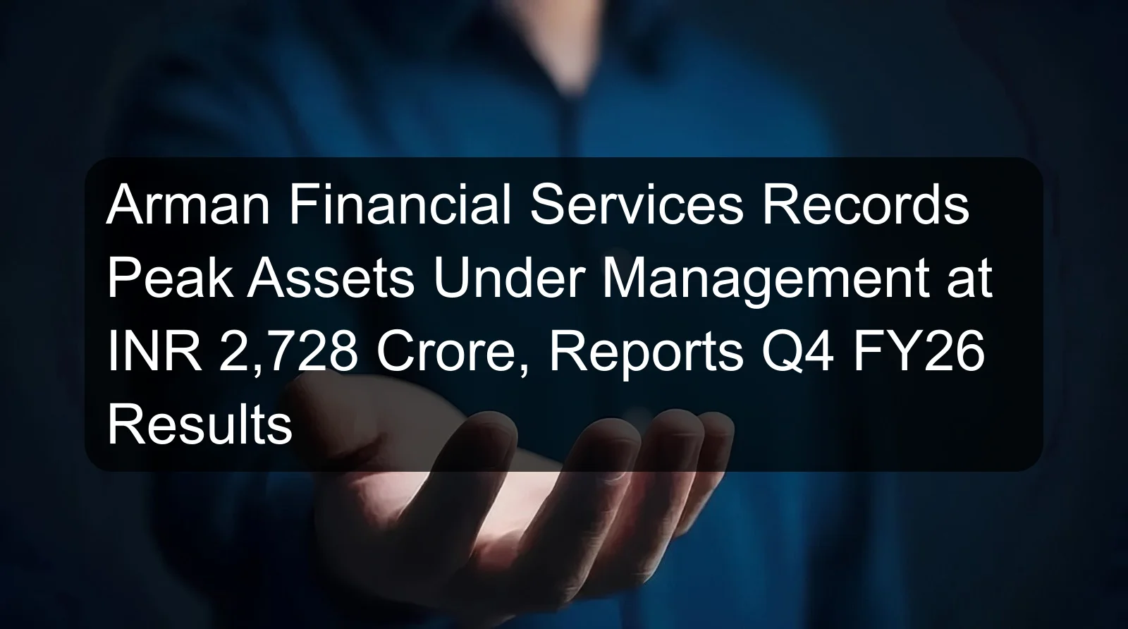 Arman Financial Services Records Peak Assets Under Management at INR 2,728 Crore, Reports Q4 FY26 Results