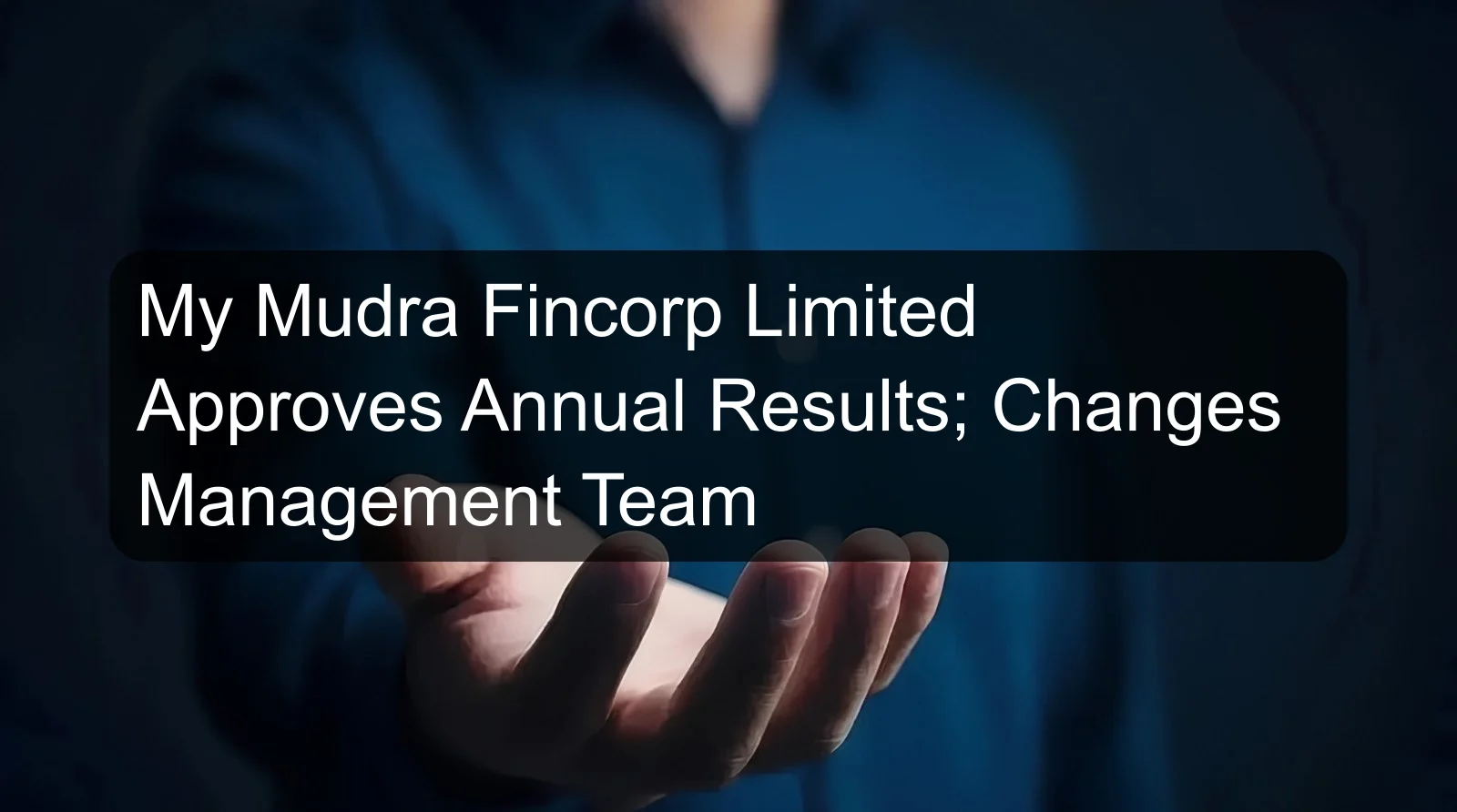 My Mudra Fincorp Limited Approves Annual Results; Changes Management Team