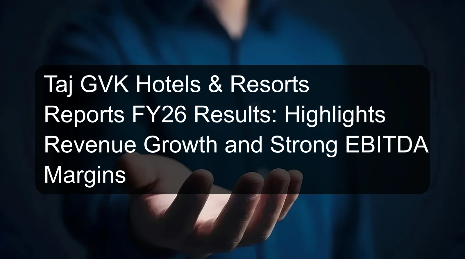 Taj GVK Hotels & Resorts Reports FY26 Results: Highlights Revenue Growth and Strong EBITDA Margins