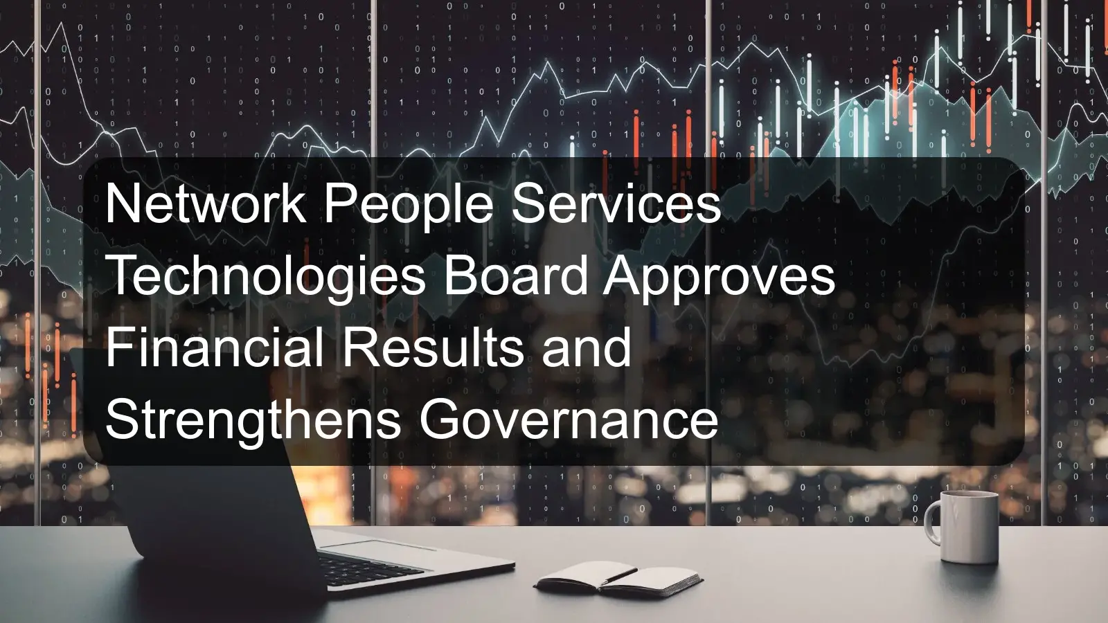 Network People Services Technologies Board Approves Financial Results and Strengthens Governance