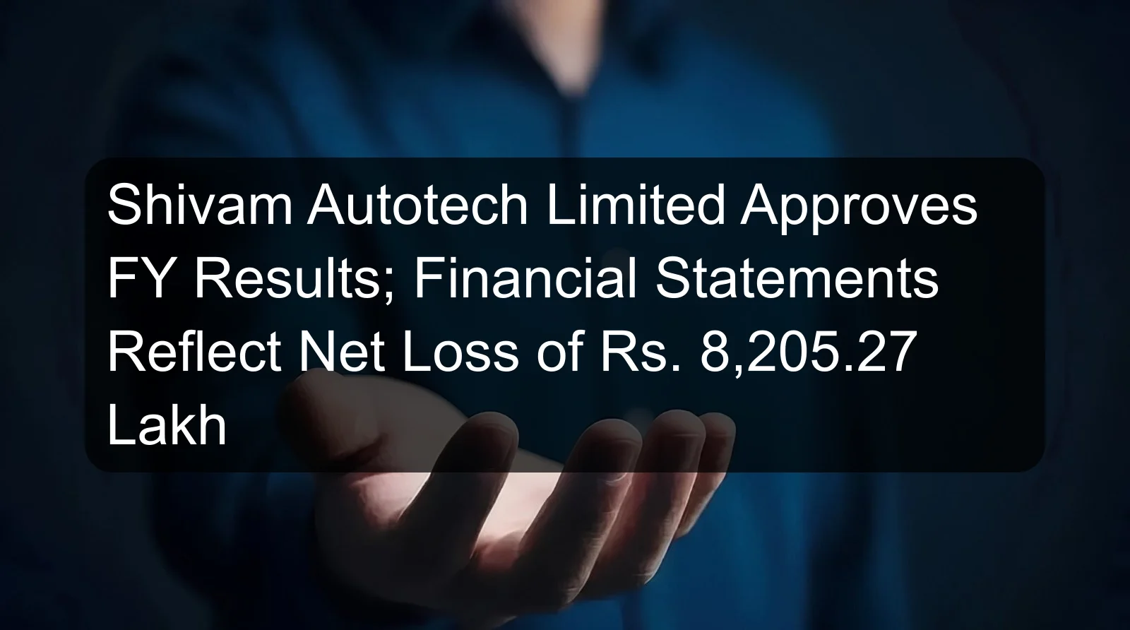 Shivam Autotech Limited Approves FY Results; Financial Statements Reflect Net Loss of Rs. 8,205.27 Lakh