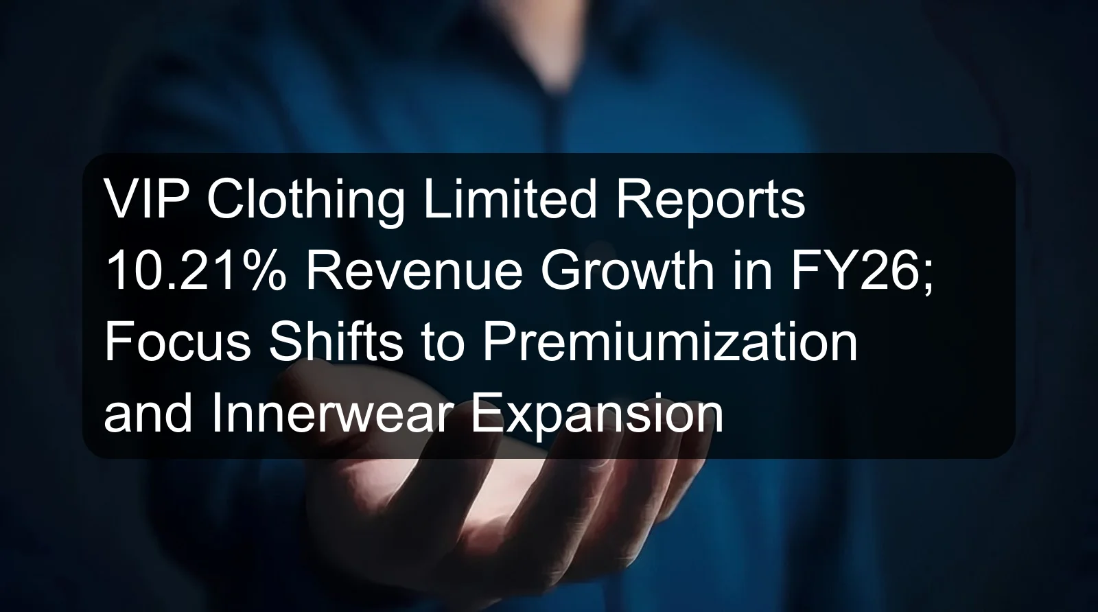 VIP Clothing Limited Reports 10.21% Revenue Growth in FY26; Focus Shifts to Premiumization and Innerwear Expansion