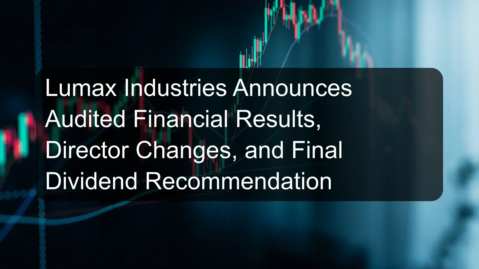 Lumax Industries Announces Audited Financial Results, Director Changes, and Final Dividend Recommendation Lumax Industries Announces Audited Financial Results, Director Changes, and Final Dividend Recommendation