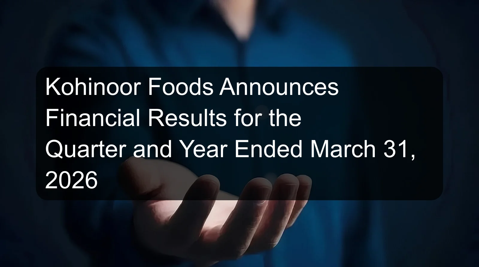 Kohinoor Foods Announces Financial Results for the Quarter and Year Ended March 31, 2026
