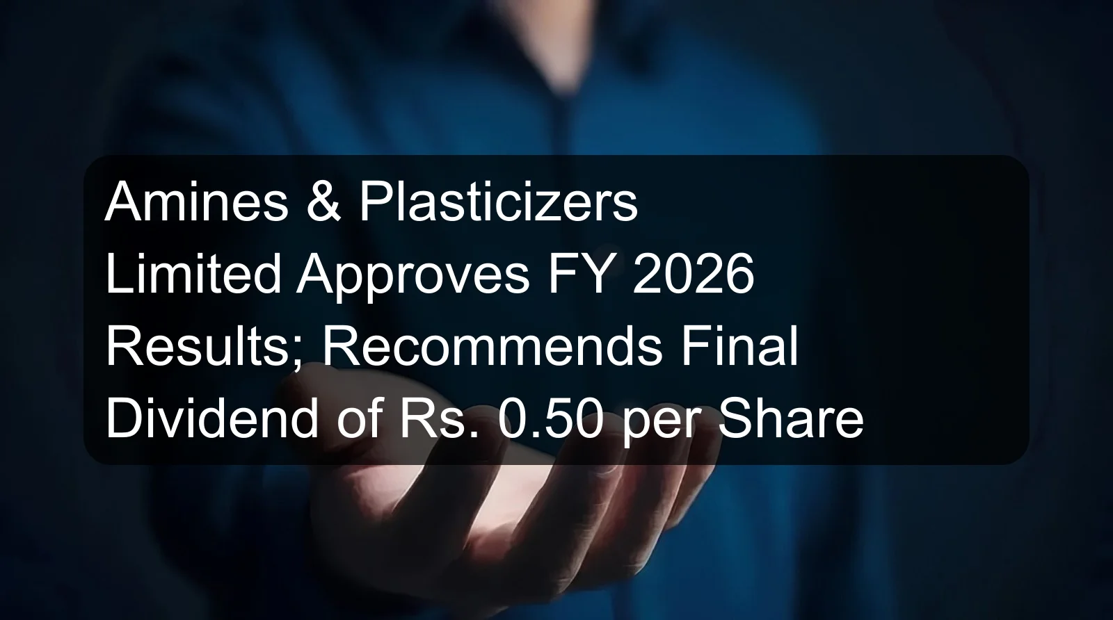 Amines & Plasticizers Limited Approves FY 2026 Results; Recommends Final Dividend of Rs. 0.50 per Share