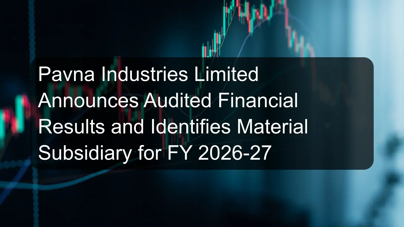 Pavna Industries Limited Announces Audited Financial Results and Identifies Material Subsidiary for FY 2026-27