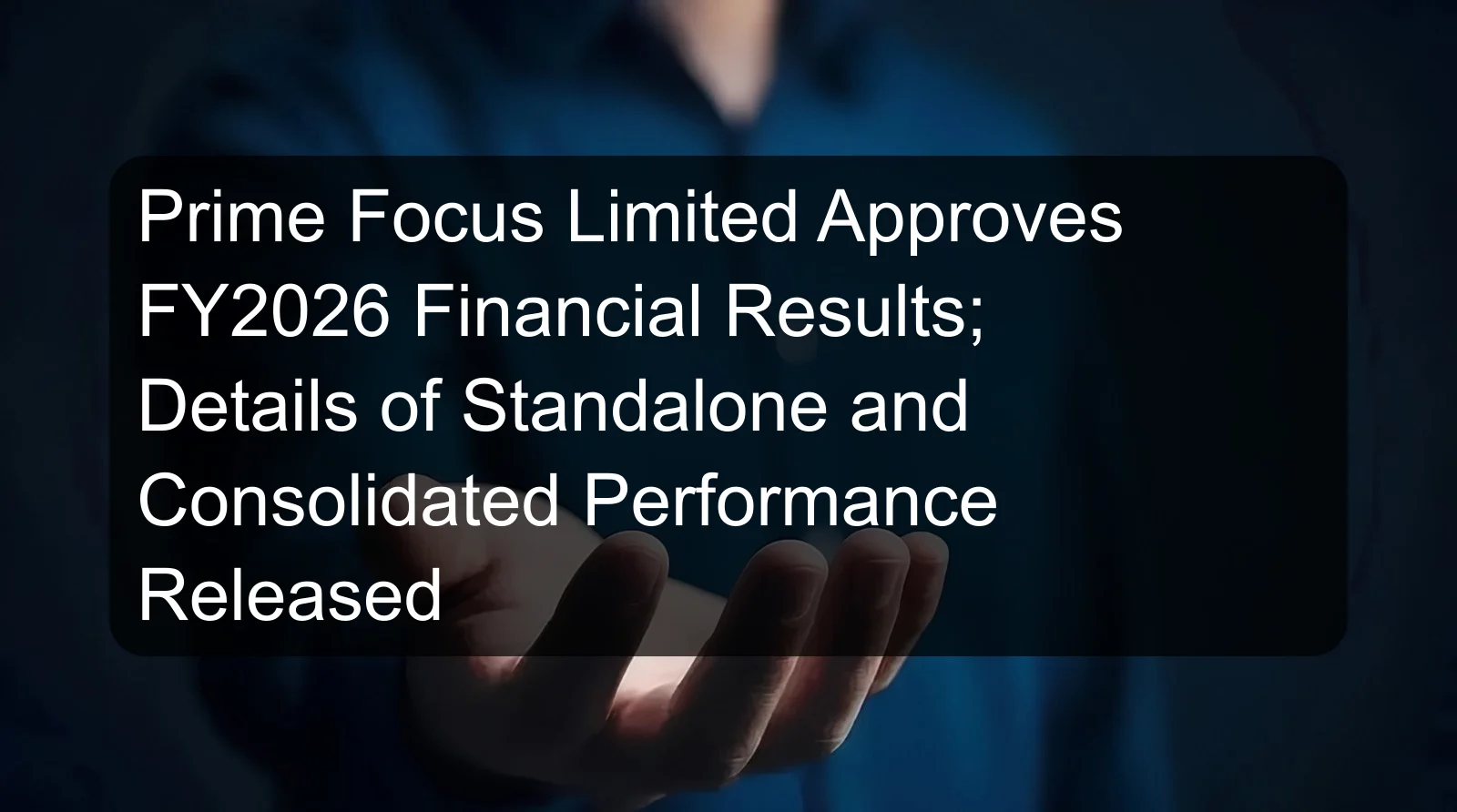 Prime Focus Limited Approves FY2026 Financial Results; Details of Standalone and Consolidated Performance Released Prime Focus Limited Approves FY2026 Financial Results; Details of Standalone and Consolidated Performance Released