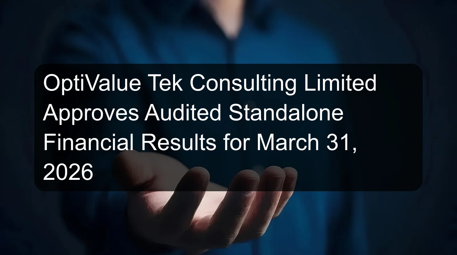 OptiValue Tek Consulting Limited Approves Audited Standalone Financial Results for March 31, 2026