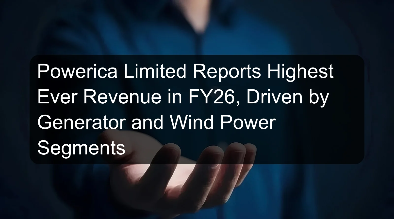 Powerica Limited Reports Highest Ever Revenue in FY26, Driven by Generator and Wind Power Segments Powerica Limited Reports Highest Ever Revenue in FY26, Driven by Generator and Wind Power Segments