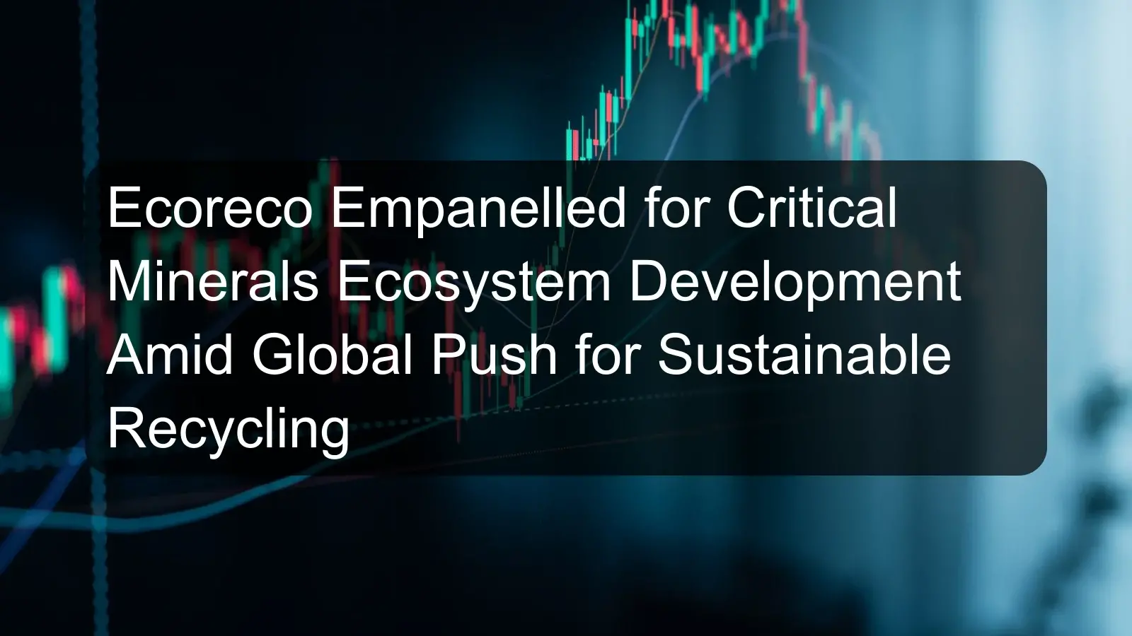 Ecoreco Empanelled for Critical Minerals Ecosystem Development Amid Global Push for Sustainable Recycling