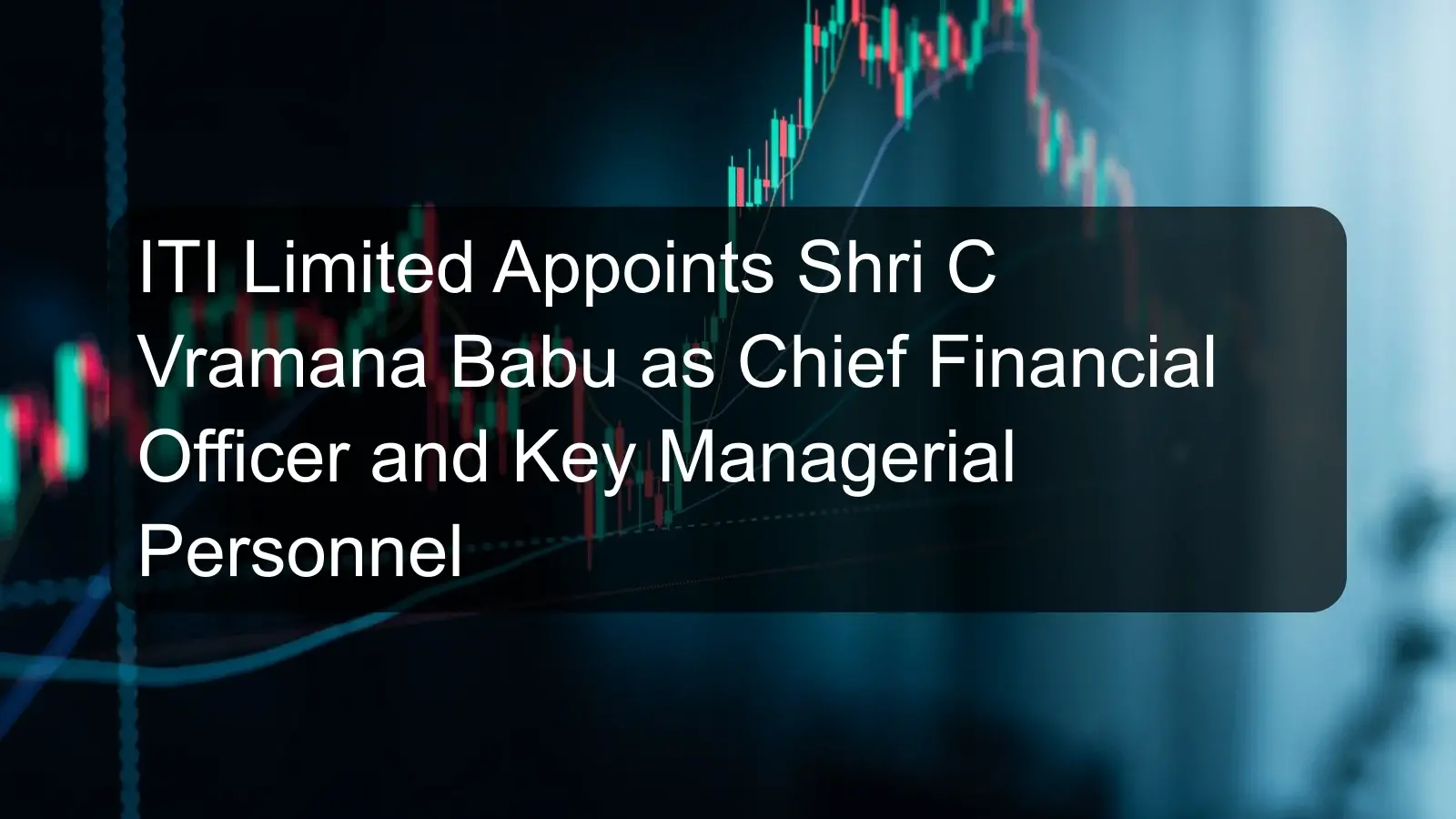 ITI Limited Appoints Shri C Vramana Babu as Chief Financial Officer and Key Managerial Personnel