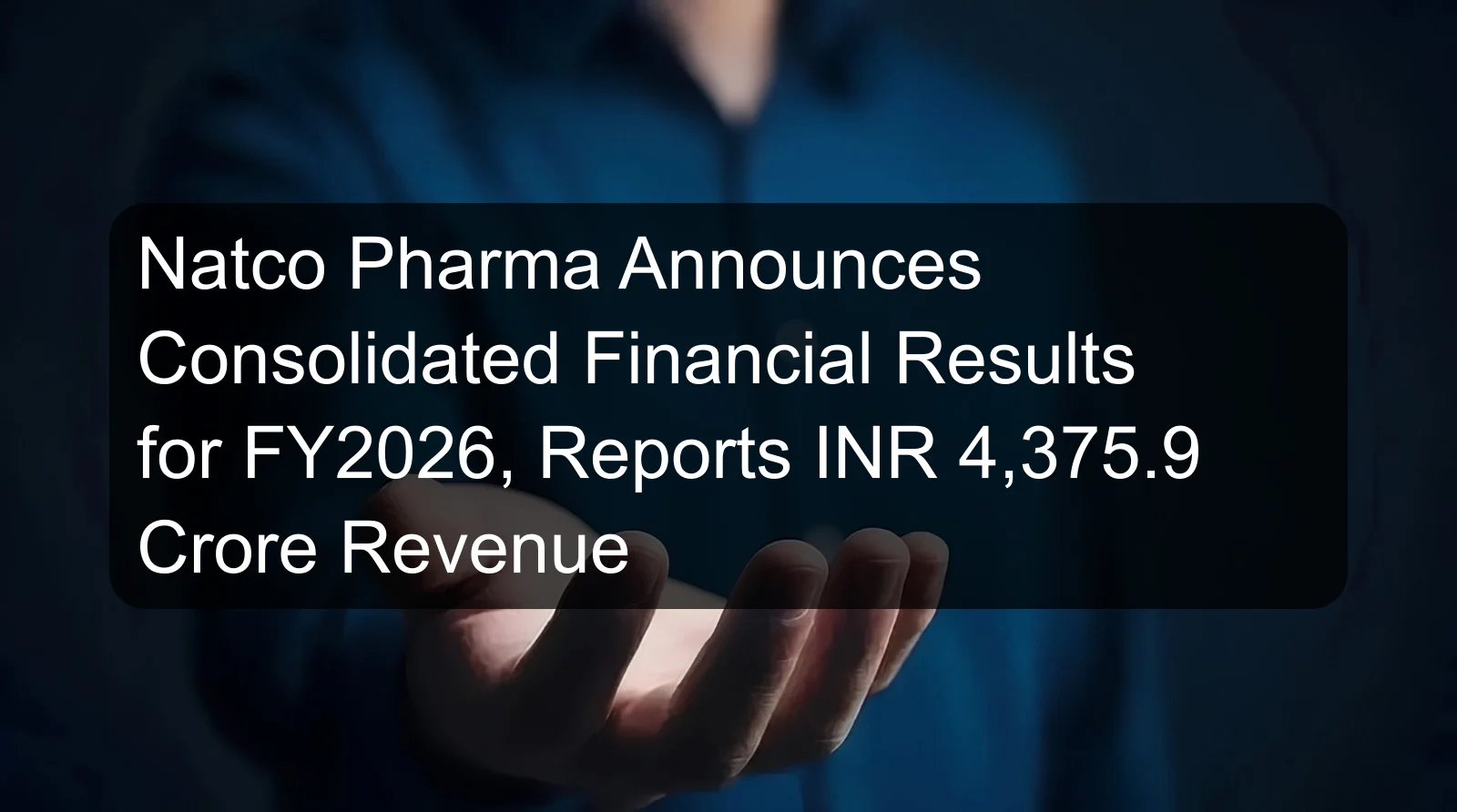 Natco Pharma Announces Consolidated Financial Results for FY2026, Reports INR 4,375.9 Crore Revenue