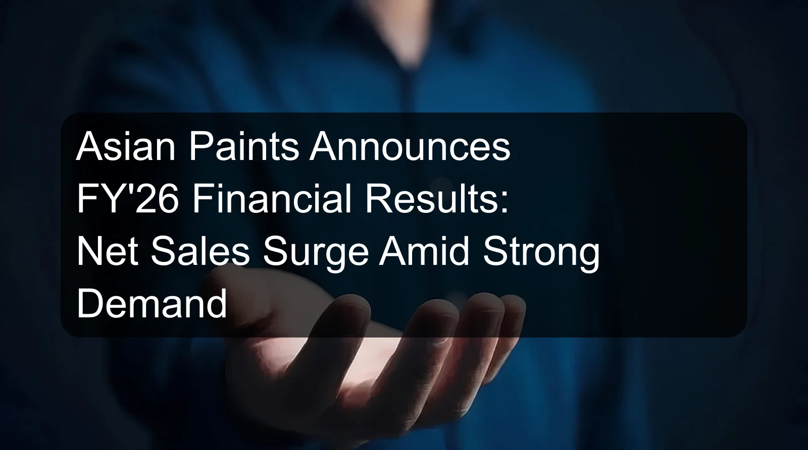 Asian Paints Announces FY'26 Financial Results: Net Sales Surge Amid Strong Demand
