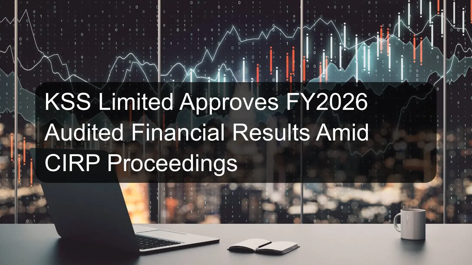 KSS Limited Approves FY2026 Audited Financial Results Amid CIRP Proceedings