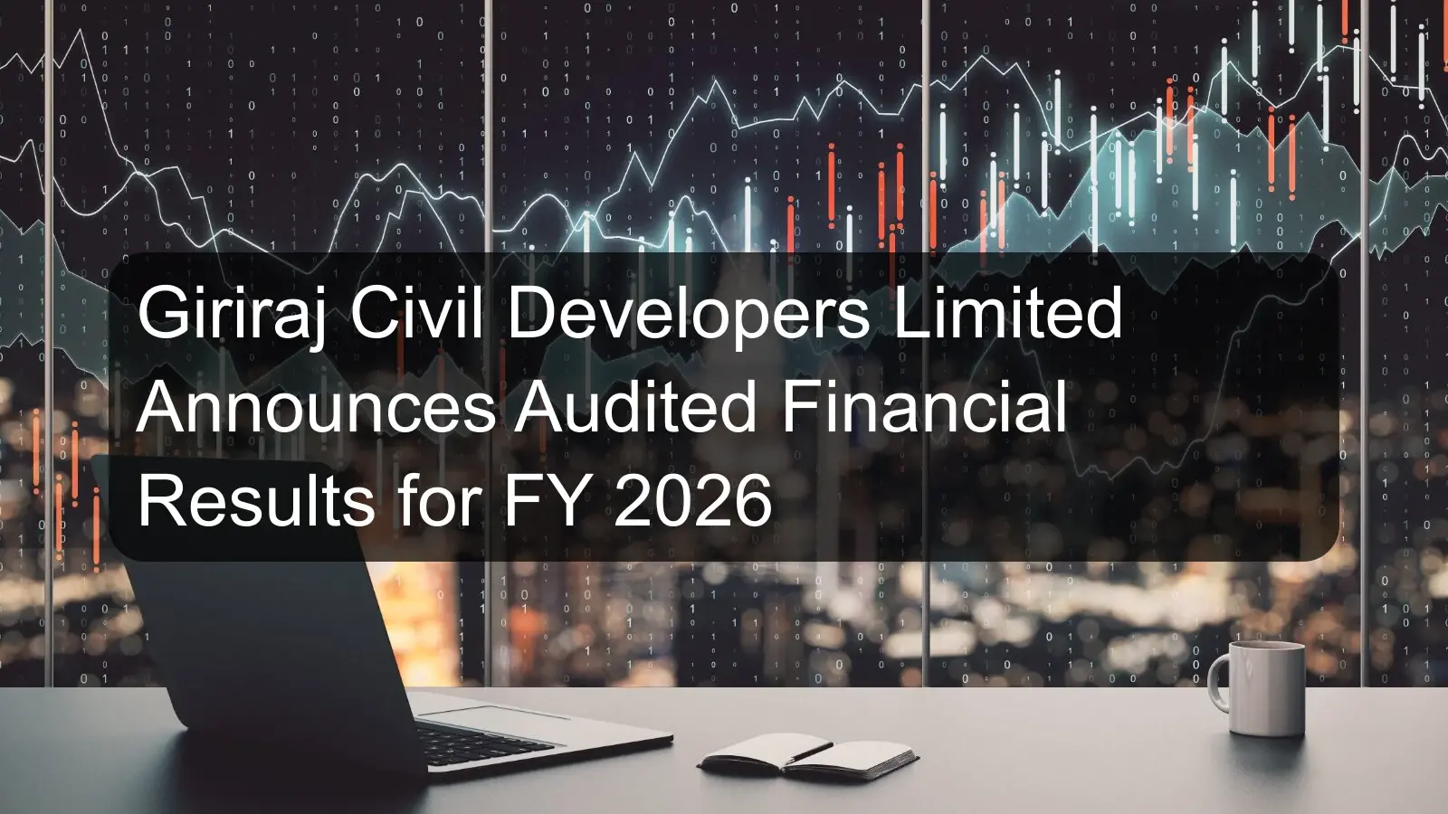 Giriraj Civil Developers Limited Announces Audited Financial Results for FY 2026 Giriraj Civil Developers Limited Announces Audited Financial Results for FY 2026