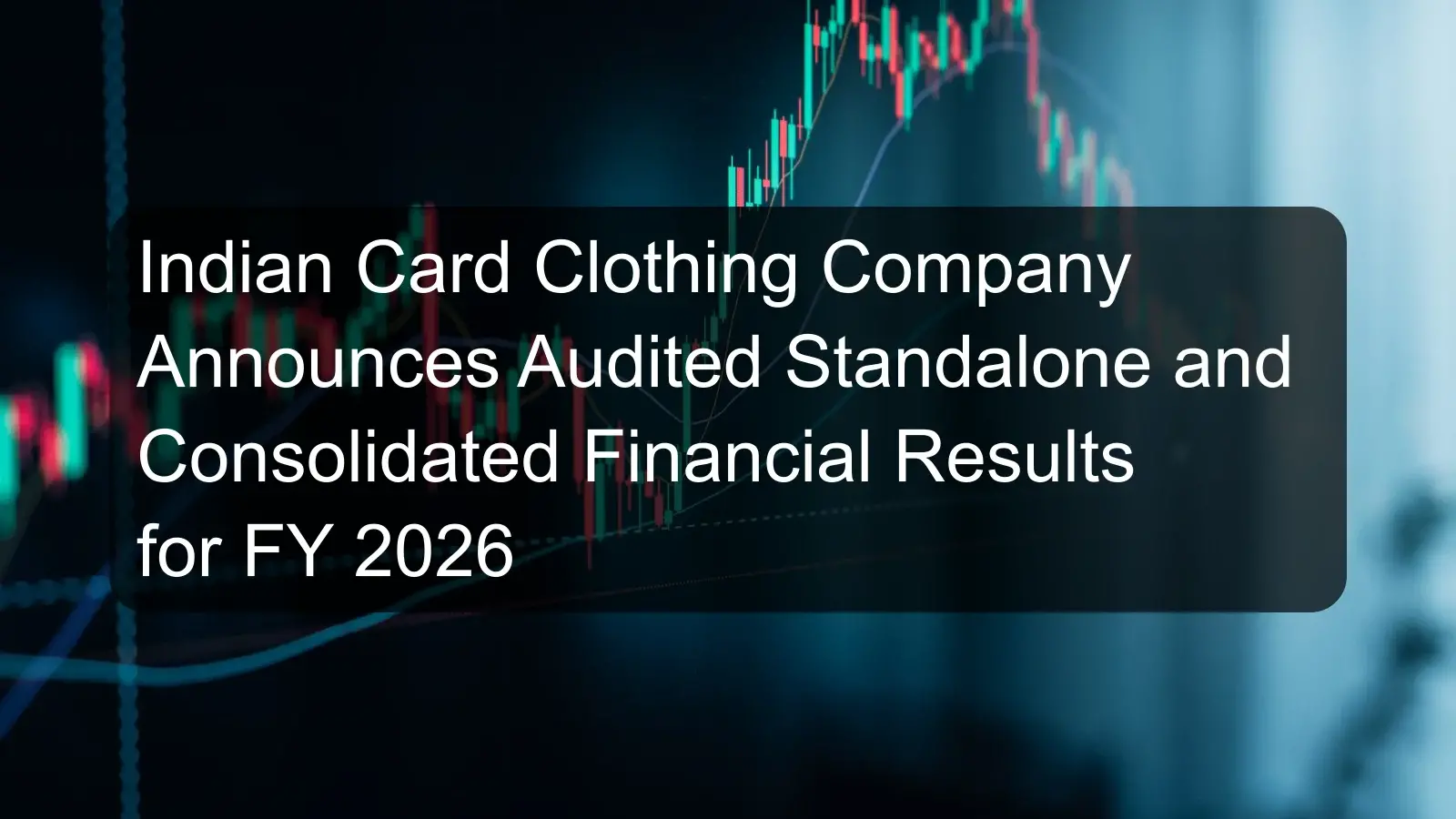 Indian Card Clothing Company Announces Audited Standalone and Consolidated Financial Results for FY 2026