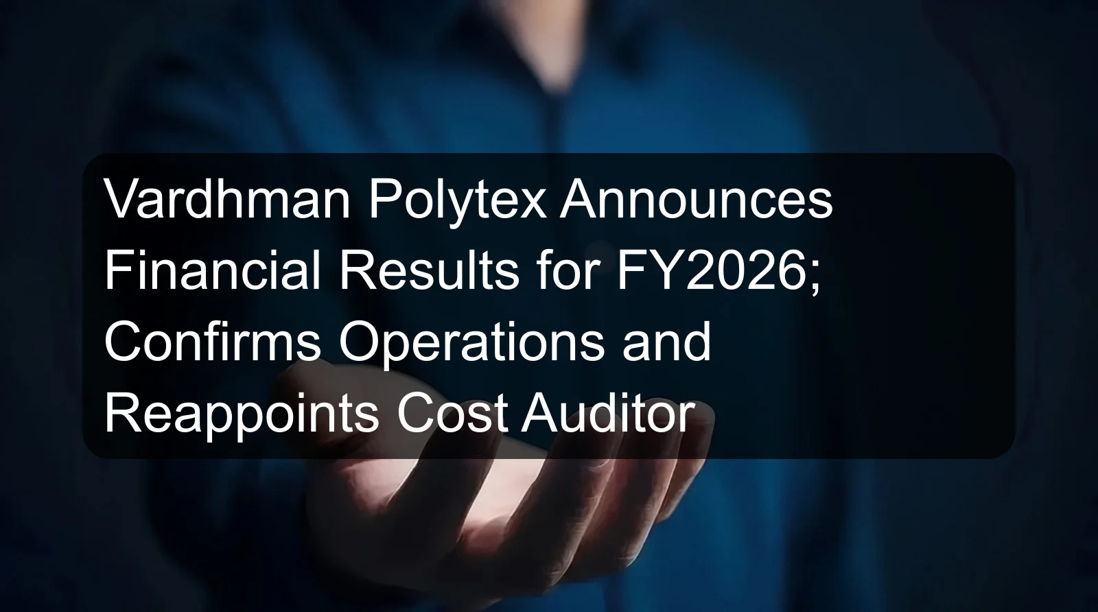 Vardhman Polytex Announces Financial Results for FY2026; Confirms Operations and Reappoints Cost Auditor Vardhman Polytex Announces Financial Results for FY2026; Confirms Operations and Reappoints Cost Auditor