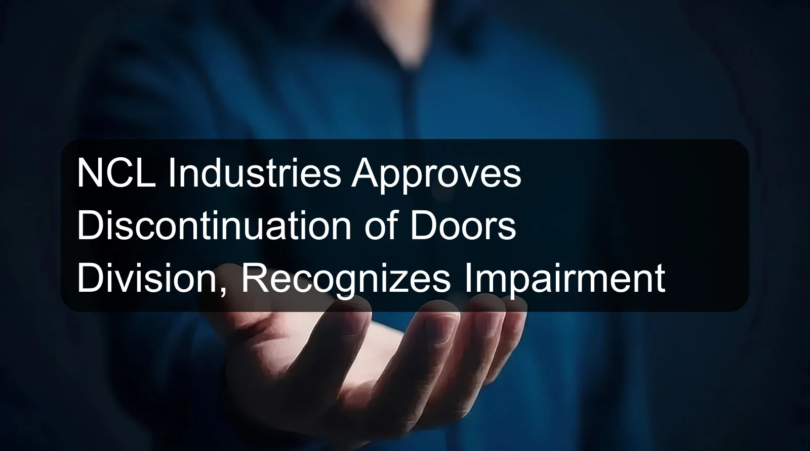 NCL Industries Approves Discontinuation of Doors Division, Recognizes Impairment NCL Industries Approves Discontinuation of Doors Division, Recognizes Impairment