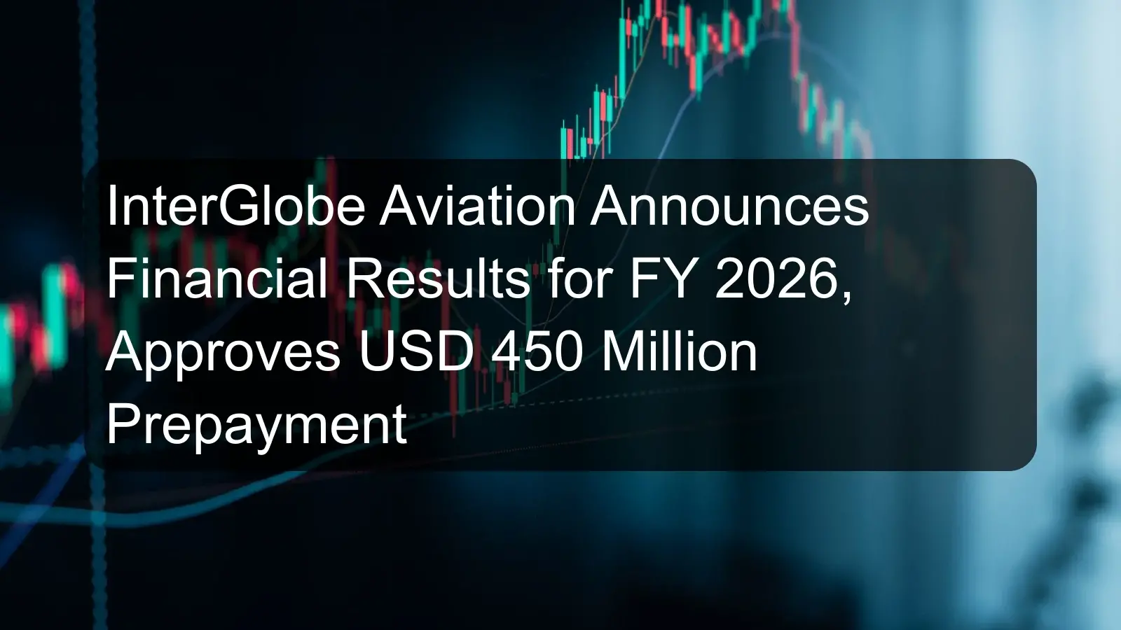 InterGlobe Aviation Announces Financial Results for FY 2026, Approves USD 450 Million Prepayment InterGlobe Aviation Announces Financial Results for FY 2026, Approves USD 450 Million Prepayment