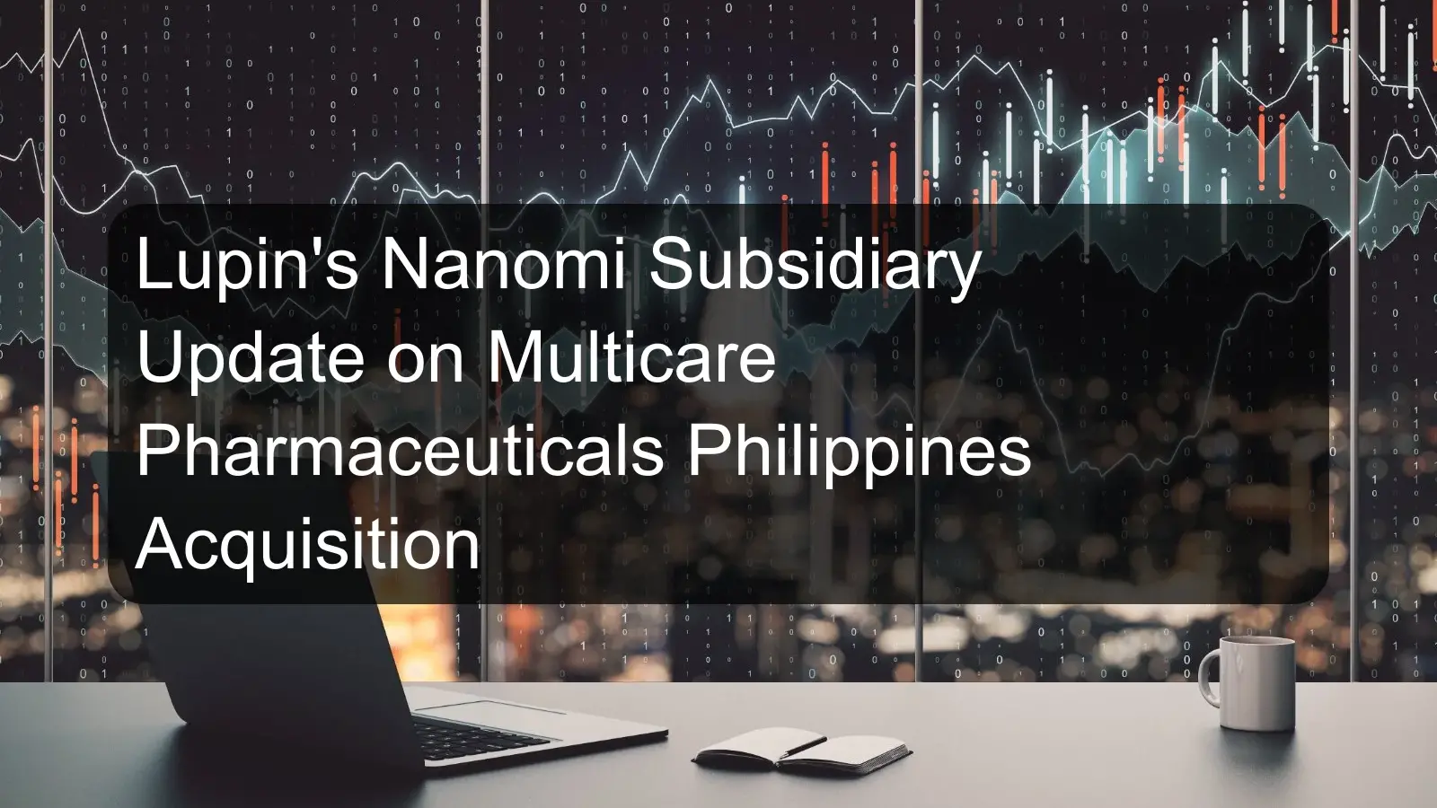 Lupin's Nanomi Subsidiary Update on Multicare Pharmaceuticals Philippines Acquisition Lupin's Nanomi Subsidiary Update on Multicare Pharmaceuticals Philippines Acquisition