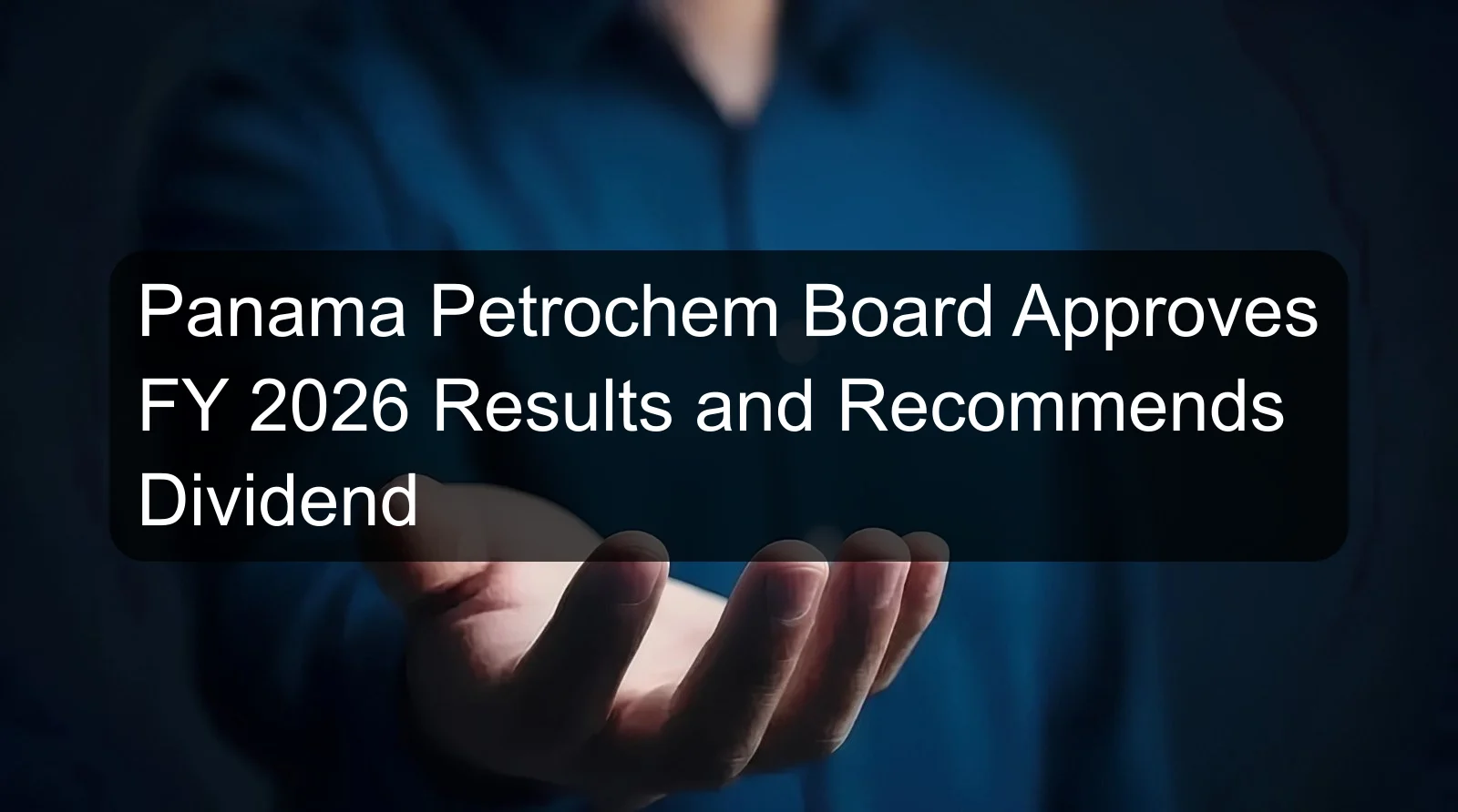 Panama Petrochem Board Approves FY 2026 Results and Recommends Dividend Panama Petrochem Board Approves FY 2026 Results and Recommends Dividend