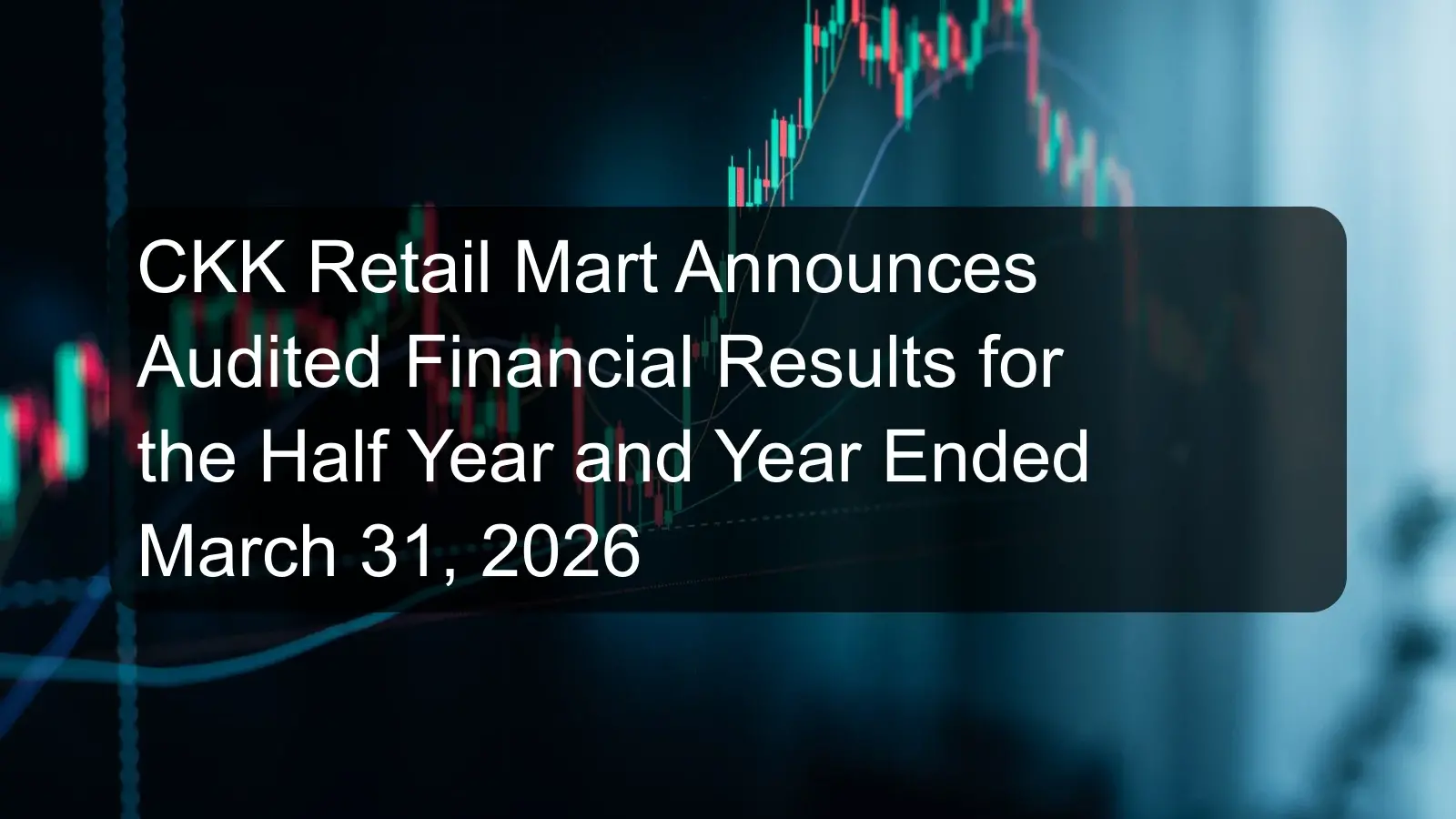 CKK Retail Mart Announces Audited Financial Results for the Half Year and Year Ended March 31, 2026