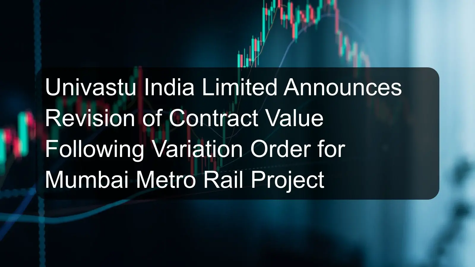 Univastu India Limited Announces Revision of Contract Value Following Variation Order for Mumbai Metro Rail Project Univastu India Limited Announces Revision of Contract Value Following Variation Order for Mumbai Metro Rail Project
