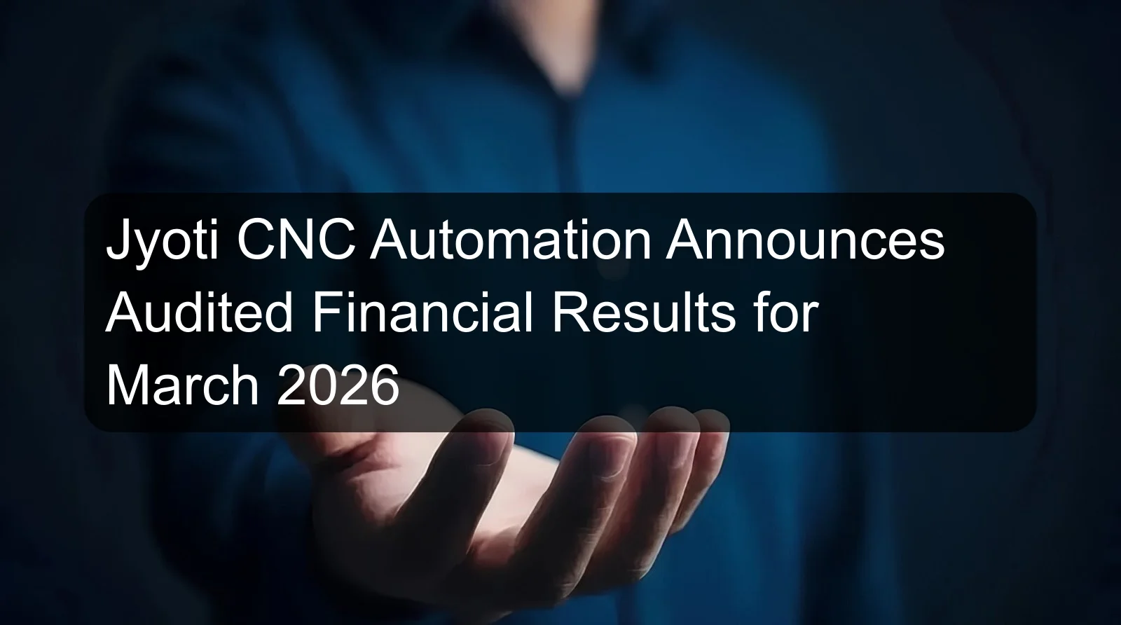 Jyoti CNC Automation Announces Audited Financial Results for March 2026
