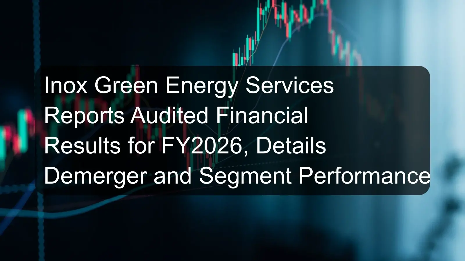 Inox Green Energy Services Reports Audited Financial Results for FY2026, Details Demerger and Segment Performance