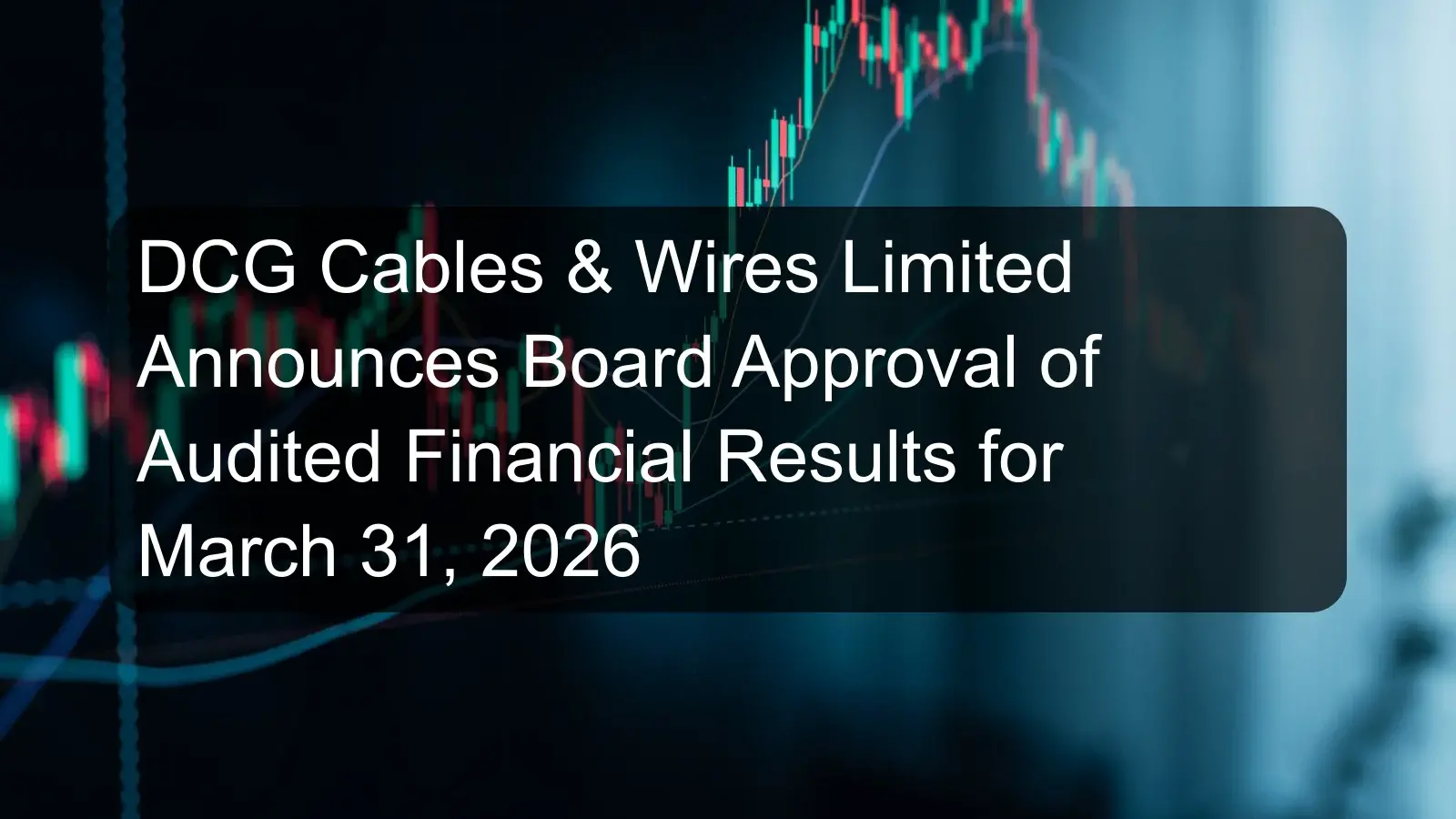 DCG Cables & Wires Limited Announces Board Approval of Audited Financial Results for March 31, 2026