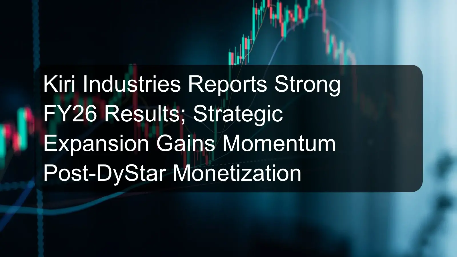 Kiri Industries Reports Strong FY26 Results; Strategic Expansion Gains Momentum Post-DyStar Monetization