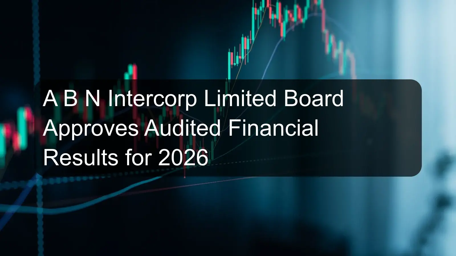 A B N Intercorp Limited Board Approves Audited Financial Results for 2026 A B N Intercorp Limited Board Approves Audited Financial Results for 2026