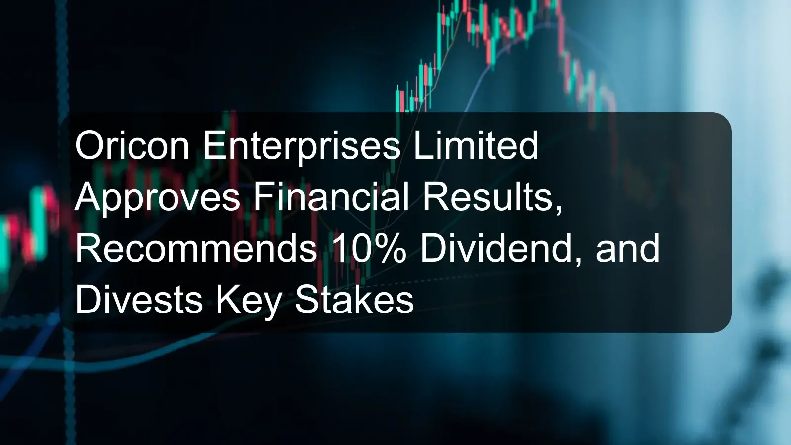 Oricon Enterprises Limited Approves Financial Results, Recommends 10% Dividend, and Divests Key Stakes