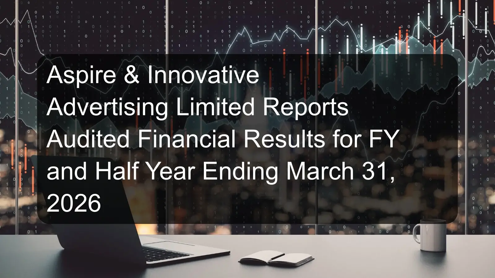 Aspire & Innovative Advertising Limited Reports Audited Financial Results for FY and Half Year Ending March 31, 2026